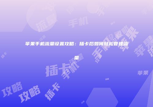 苹果手机流量设置攻略：插卡后如何轻松管理流量