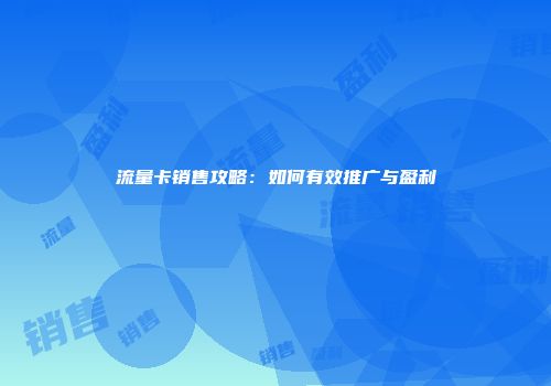 流量卡销售攻略：如何有效推广与盈利