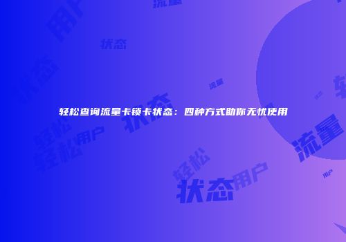轻松查询流量卡锁卡状态：四种方式助你无忧使用
