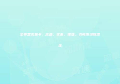 至尊黑流量卡：高速、优惠、便捷，引领市场新潮流