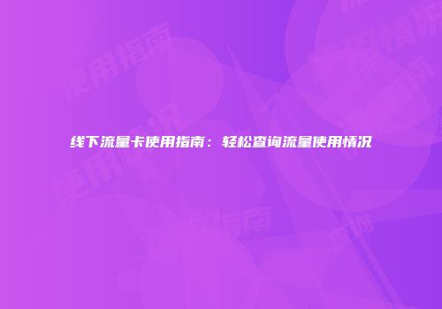 线下流量卡使用指南：轻松查询流量使用情况