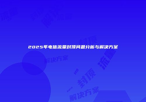 2025年电信流量封顶问题分析与解决方案