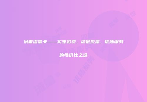 朵唯流量卡——实惠资费、稳定流量、优质服务的性价比之选
