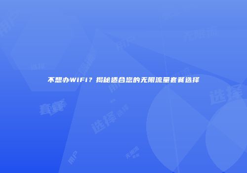 不想办WiFi？揭秘适合您的无限流量套餐选择
