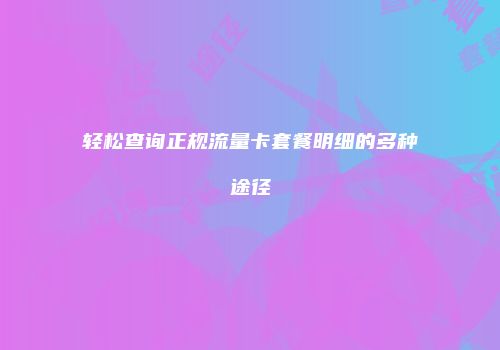 轻松查询正规流量卡套餐明细的多种途径