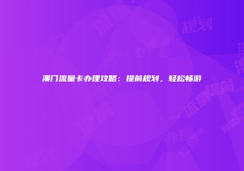 澳门流量卡办理攻略：提前规划，轻松畅游