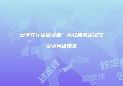 多卡并行流量设备：高性能与稳定性引领网络未来