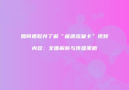 如何抓取并了解“极速流量卡”视频内容：全面解析与传播策略