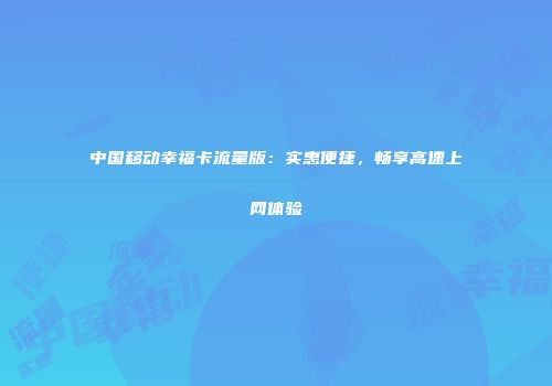 中国移动幸福卡流量版：实惠便捷，畅享高速上网体验