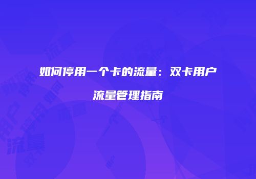 如何停用一个卡的流量：双卡用户流量管理指南