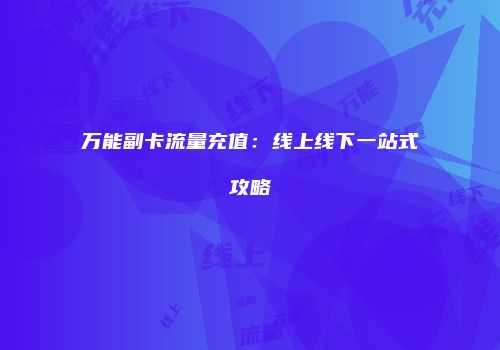 万能副卡流量充值：线上线下一站式攻略