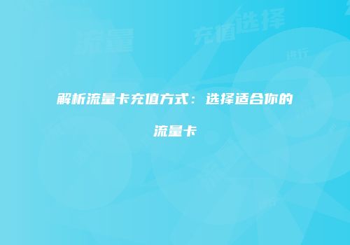 解析流量卡充值方式：选择适合你的流量卡
