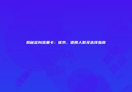 揭秘定向流量卡：优势、适用人群及选择指南