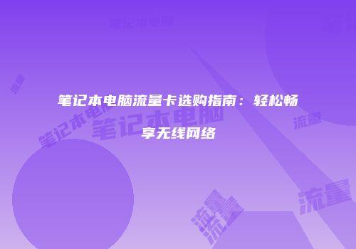 笔记本电脑流量卡选购指南：轻松畅享无线网络