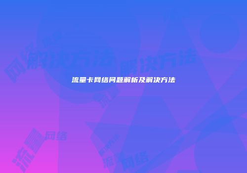 流量卡网络问题解析及解决方法