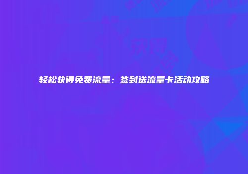 轻松获得免费流量：签到送流量卡活动攻略