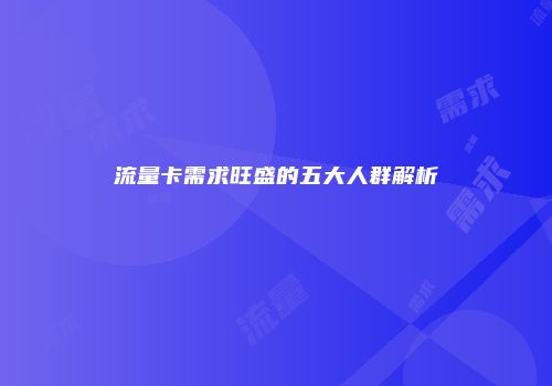 流量卡需求旺盛的五大人群解析