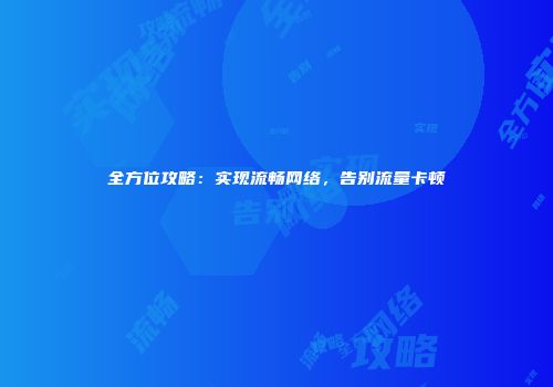 全方位攻略：实现流畅网络，告别流量卡顿
