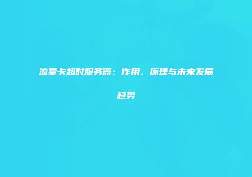 流量卡超时服务器：作用、原理与未来发展趋势