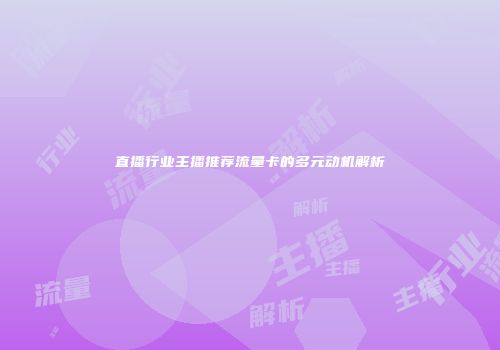 直播行业主播推荐流量卡的多元动机解析