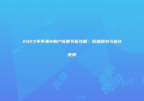 2025年苹果8用户流量节省攻略：合理规划与优化使用