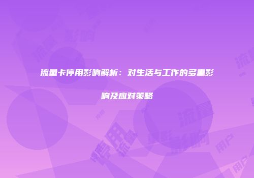 流量卡停用影响解析：对生活与工作的多重影响及应对策略