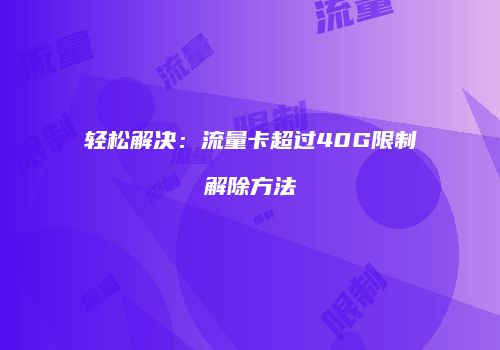 轻松解决：流量卡超过40G限制解除方法