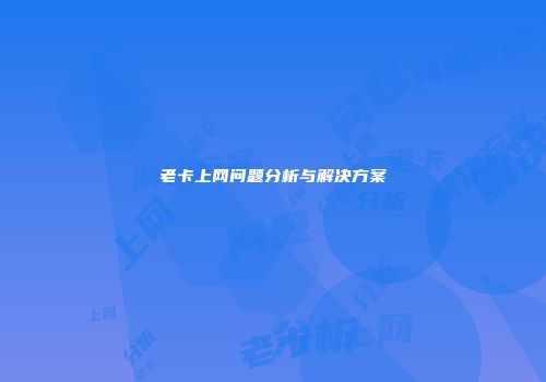 老卡上网问题分析与解决方案