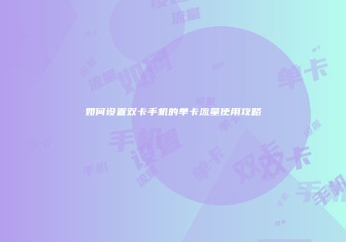如何设置双卡手机的单卡流量使用攻略