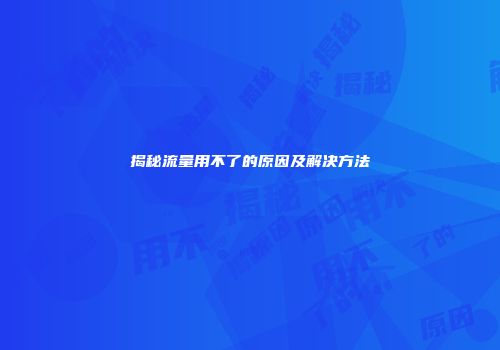 揭秘流量用不了的原因及解决方法