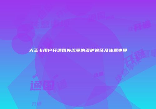 大王卡用户开通国外流量的多种途径及注意事项