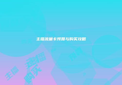 主播流量卡预算与购买攻略