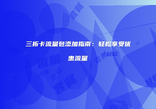 三折卡流量包添加指南：轻松享受优惠流量