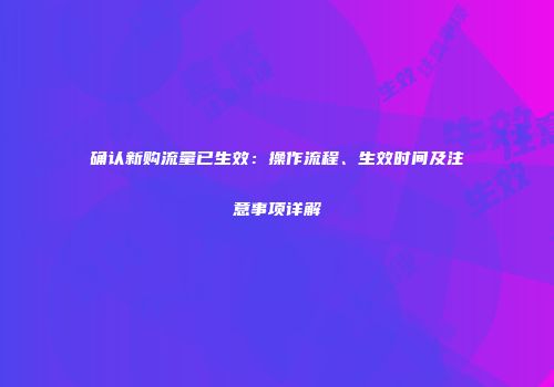 确认新购流量已生效：操作流程、生效时间及注意事项详解