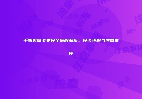 手机流量卡更换全流程解析：换卡步骤与注意事项