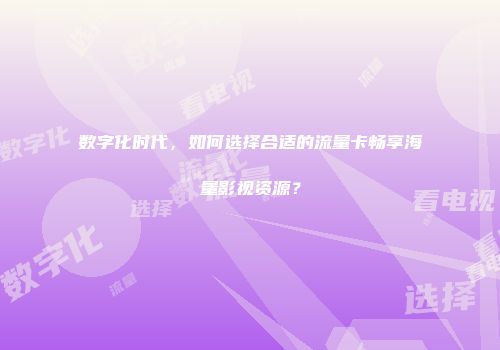 数字化时代，如何选择合适的流量卡畅享海量影视资源？