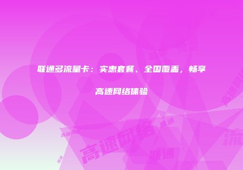 联通多流量卡：实惠套餐、全国覆盖，畅享高速网络体验