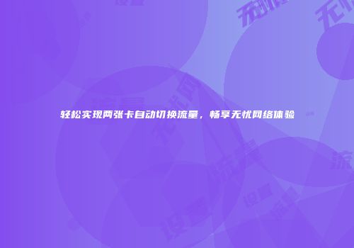 轻松实现两张卡自动切换流量，畅享无忧网络体验