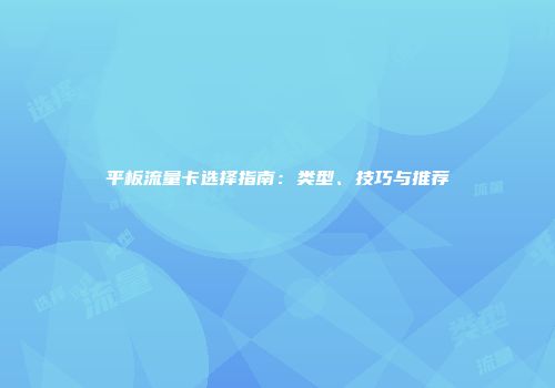 平板流量卡选择指南：类型、技巧与推荐