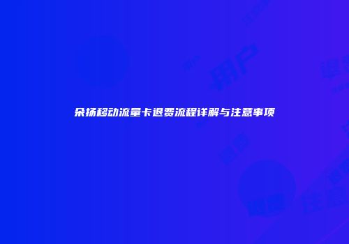 朵扬移动流量卡退费流程详解与注意事项
