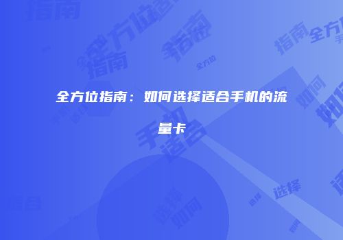 全方位指南：如何选择适合手机的流量卡