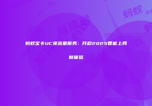 蚂蚁宝卡UC免流量服务：开启2025智能上网新体验