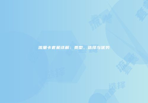 流量卡套餐详解：类型、选择与优势