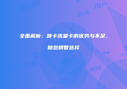 全面解析：咪卡流量卡的优势与不足，助您明智选择