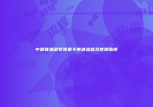 中国联通副号流量卡申请流程及使用指南