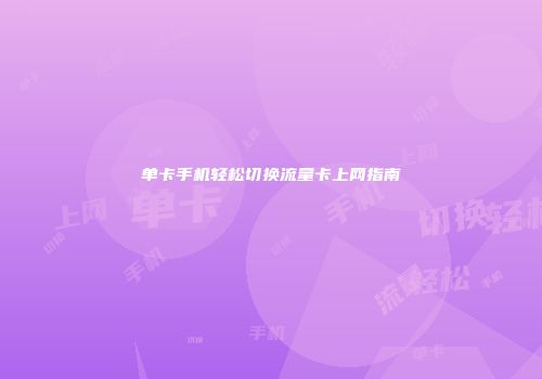 单卡手机轻松切换流量卡上网指南