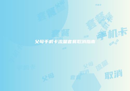 父母手机卡流量套餐取消指南