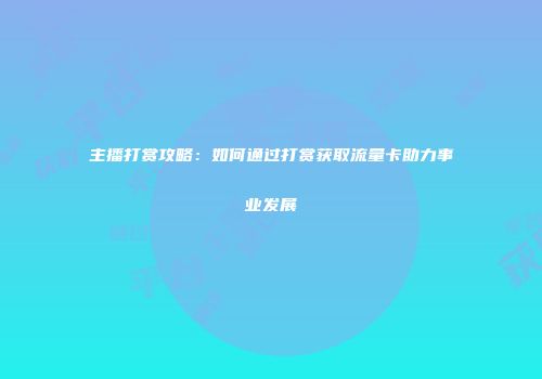 主播打赏攻略：如何通过打赏获取流量卡助力事业发展