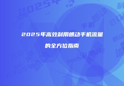 2025年高效利用朗动手机流量的全方位指南