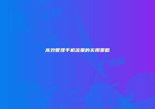 高效管理手机流量的实用策略